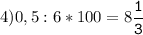 4)0,5:6*100=8\tt\displaystyle\frac{1}{3}