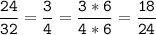 \tt\displaystyle\frac{24}{32}=\frac{3}{4}=\frac{3*6}{4*6}=\frac{18}{24}