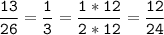 \tt\displaystyle\frac{13}{26}=\frac{1}{3}=\frac{1*12}{2*12}=\frac{12}{24}