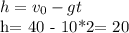 h = v_{0} - gt&#10;&#10;h= 40 - 10*2= 20