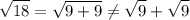 \displaystyle \sqrt{18}= \sqrt{9+9} \neq \sqrt{9}+ \sqrt{9}