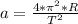 a = \frac{4* \pi ^{2}*R}{T^{2}}