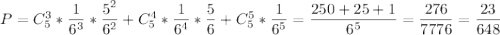 P = C_5^3*\dfrac{1}{6^3} *\dfrac{5^2}{6^2} +C_5^4*\dfrac{1}{6^4} *\dfrac{5}{6} +C_5^5*\dfrac{1}{6^5}=\dfrac{250+25+1}{6^5} =\dfrac{276}{7776} =\dfrac{23}{648}