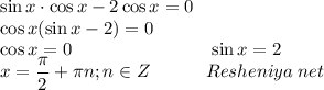 \displaystyle \sin x\cdot \cos x-2\cos x=0\\\cos x( \sin x -2)=0\\ \cos x=0 \;\;\;\;\;\;\;\;\;\;\;\;\;\;\;\;\;\;\;\;\;\;\;\;\;\;\; \sin x=2\\x=\frac{\pi}{2}+\pi n; n\in Z \;\;\;\;\;\;\;\;\;\;\; Resheniya\; net