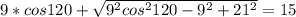 9*cos 120 + \sqrt{9^2cos^2120-9^2+21^2}=15