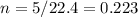 n = 5/22.4 = 0.223