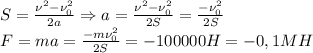 S= \frac{\nu^2-\nu_0^2}{2a} \Rightarrow a= \frac{\nu^2-\nu_0^2}{2S}= \frac{-\nu_0^2}{2S} \\&#10;F=ma= \frac{-m\nu_0^2}{2S}=-100000H=-0,1MH