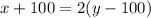 x+100=2(y-100)