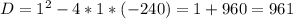 D=1^{2} -4*1*(-240)=1+960=961