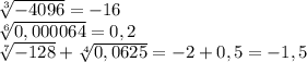 \sqrt[3]{-4096}=-16&#10;\\\&#10; \sqrt[6]{0,000064}=0,2&#10;\\\&#10; \sqrt[7]{-128}+ \sqrt[4]{0,0625}=-2+0,5=-1,5