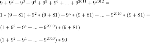 9+9^2+9^3+9^4+9^5+9^6+...+9^{2011}+9^{2012}=\\\\1*(9+81)+9^2*(9+81)+9^4*(9+81)+...+9^{2010}*(9+81)=\\\\(1+9^2+9^4+...+9^{2010})*(9+81)\\\\(1+9^2+9^4+...+9^{2010})*90