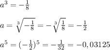 a^{3}=-\frac{1}{8}\\\\a=\sqrt[3]{-\frac{1}{8}}=-\sqrt[3]{\frac{1}{8}}=-\frac{1}{2}\\\\a^{5}=(-\frac{1}{2})^{5}=-\frac{1}{32}=-0,03125\\\\