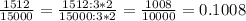 \frac{1512}{15000}=\frac{1512:3*2}{15000:3*2}=\frac{1008}{10 000}=0.1008