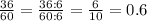 \frac{36}{60}=\frac{36:6}{60:6}=\frac{6}{10}=0.6