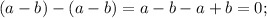 (a-b)-( a-b)=a-b-a+b=0;