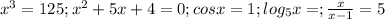 x^3=125; x^2+5x+4=0; cos x=1; log_5 x=; \frac{x}{x-1}=5