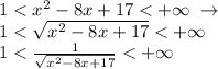 1<x^2-8x+17<+\infty \; \to \\1<\sqrt{x^2-8x+17}<+\infty \\1<\frac{1}{\sqrt{x^2-8x+17}}<+\infty