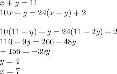 x+y=11\\&#10;10x+y=24(x-y)+2\\&#10;\\&#10;10(11-y)+y=24(11-2y)+2\\&#10;110-9y=266-48y\\&#10;-156=-39y\\&#10;y=4\\&#10;x=7\\&#10;&#10;