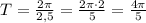 T=\frac{2\pi}{2,5}=\frac{2\pi \cdot 2}{5}=\frac{4\pi}{5}