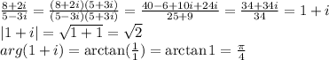 \frac{8+2i}{5-3i}=\frac{(8+2i)(5+3i)}{(5-3i)(5+3i)}=\frac{40-6+10i+24i}{25+9}=\frac{34+34i}{34}=1+i\\|1+i|=\sqrt{1+1} = \sqrt{2}\\arg(1+i) = \arctan(\frac{1}{1}) = \arctan 1=\frac{\pi}{4}