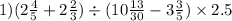 1)(2 \frac{4}{5} + 2 \frac{2}{3} ) \div (10 \frac{13}{30} - 3 \frac{3}{5} ) \times 2.5