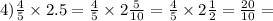 4) \frac{4}{5} \times 2.5 = \frac{4}{5} \times 2 \frac{5}{10} = \frac{4}{5} \times 2 \frac{1}{2} = \frac{20}{10} =