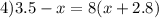 4)3.5 - x = 8(x + 2.8)