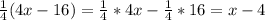 \frac{1}{4}(4x-16) = \frac{1}{4}*4x- \frac{1}{4} *16=x-4