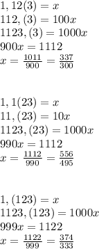 1,12(3) = x\\112,(3)=100x\\1123,(3)=1000x \\ 900x=1112\\ x=\frac{1011}{900}=\frac{337}{300} \\ \\ \\ 1,1(23) = x\\11,(23)=10x\\ 1123,(23)=1000x\\ 990x=1112\\ x=\frac{1112}{990}=\frac{556}{495} \\ \\ \\ 1,(123)=x\\ 1123,(123)=1000x\\ 999x=1122\\ x=\frac{1122}{999}=\frac{374}{333}