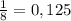 \frac{1}{8} = 0,125