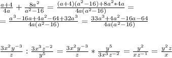 \frac{a+4}{4a}+\frac{8a^2}{a^2-16}=\frac{(a+4)(a^2-16)+8a^2*4a}{4a(a^2-16)}=\\\&#10;=\frac{a^3-16a+4a^2-64+32a^3}{4a(a^2-16)}=\frac{33a^3+4a^2-16a-64}{4a(a^2-16)}\\\ \\\ \\\&#10;\frac{3x^2y^{-3}}{z} : \frac{3x^3z^{-2}}{y^5}=\frac{3x^2y^{-3}}{z} * \frac{y^5}{3x^3z^{-2}}=\frac{y^2}{xz^{-1}}=\frac{y^2z}{x}