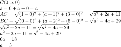 C(0; a; 0)&#10;\\\&#10;s=0+a+0=a&#10;\\\&#10;AC= \sqrt{(1-0)^2+(a+1)^2+(3-0)^2} =\sqrt{a^2+2a+11} &#10;\\\&#10;BC=\sqrt{(0-0)^2+(a-2)^2+(5-0)^2} =\sqrt{a^2-4a+29} &#10;\\\&#10;\sqrt{a^2+2a+11} =\sqrt{a^2-4a+29} &#10;\\\&#10;a^2+2a+11=a^2-4a+29&#10;\\\&#10;6a=18&#10;\\\&#10;a=3