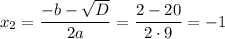 x_2=\dfrac{-b-\sqrt{D}}{2a} =\dfrac{2-20}{2\cdot9}=-1