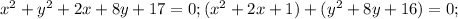 x^2+y^2+2x+8y+17=0; (x^2+2x+1)+(y^2+8y+16)=0;