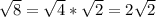 \sqrt{8}=\sqrt{4}*\sqrt{2}=2\sqrt{2}