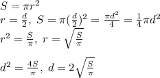 S=\pi r^2\\r=\frac{d}{2},\; S=\pi (\frac{d}{2})^2=\frac{\pi d^2}{4}=\frac{1}{4}\pi d^2\\r^2=\frac{S}{\pi },\; r=\sqrt{\frac{S}{\pi }}\\\\d^2=\frac{4S}{\pi },\; d=2\sqrt{\frac{S}{\pi}}