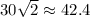 30 \sqrt{2} \approx42.4