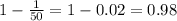 1-\frac{1}{50}=1-0.02=0.98