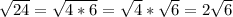 \sqrt{24}= \sqrt{4*6}= \sqrt{4}* \sqrt{6}=2 \sqrt{6}