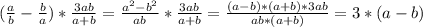 ( \frac{a}{b}- \frac{b}{a} )* \frac{3ab}{a+b}= \frac{a^{2}-b^{2}}{ab}* \frac{3ab}{a+b}= \frac{(a-b)*(a+b)*3ab}{ab*(a+b)}=3*(a-b)