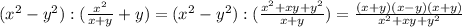 ( x^{2} -y^2) :( \frac{x^2}{x+y} +y)=&#10;( x^{2} -y^2) :( \frac{x^2+xy+y^2}{x+y} )=&#10; \frac{(x+y)(x-y)(x+y)}{x^2+xy+y^2}