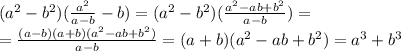 ( a^{2} - b^2) (\frac{a^2}{a-b} -b)=&#10;( a^{2} - b^2) (\frac{a^2-ab+b^2}{a-b} )=&#10;\\\&#10;=\frac{(a-b)(a+b)(a^2-ab+b^2)}{a-b} =&#10;(a+b)(a^2-ab+b^2)=a^3+b^3