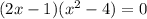 (2x-1)(x^{2} -4)=0