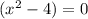 (x^{2} -4)=0