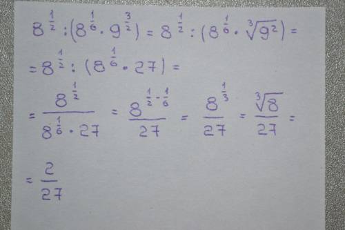 8в сепени 1/2 : (8 в степени 1/6 * 9 в степени 3/2) = решение подскажите ,как это решается.