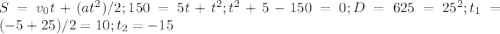 S = v_{0}t + (at^2)/2 ; 150= 5t+t^2 ; t^2+5-150=0 ; D = 625=25^2 ; t_1 = (-5+25)/2= 10 ; t_2 = -15