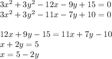 3x^2+3y^2-12x-9y+15=0\\&#10;3x^2+3y^2-11x-7y+10=0\\&#10;\\&#10;12x+9y-15 = 11x+7y-10\\&#10;x+2y=5\\&#10;x=5-2y\\&#10;\\&#10;