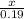 \frac{x}{0.19}