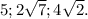 5 ; 2 \sqrt{7} ; 4\sqrt{2} .