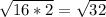 \sqrt{16*2} = \sqrt{32}